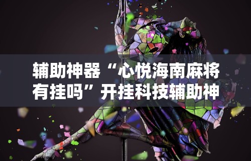 辅助神器“心悦海南麻将有挂吗”开挂科技辅助神器手机