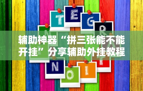 辅助神器“拼三张能不能开挂”分享辅助外挂教程