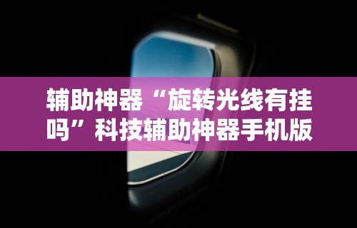 辅助神器“旋转光线有挂吗	”科技辅助神器手机版教程