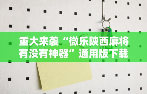 重大来袭“微乐陕西麻将有没有神器”通用版下载教程