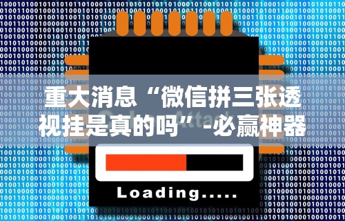 重大消息“微信拼三张透视挂是真的吗	”-必赢神器安装