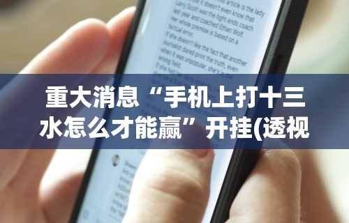 重大消息“手机上打十三水怎么才能赢	”开挂(透视)辅助神器
