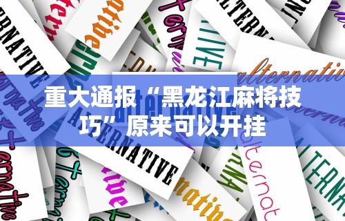 重大通报“黑龙江麻将技巧	”原来可以开挂