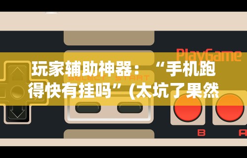 玩家辅助神器：“手机跑得快有挂吗”(太坑了果然有挂)