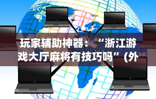 玩家辅助神器：“浙江游戏大厅麻将有技巧吗”(外卦神器下载)