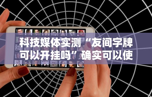 科技媒体实测“友间字牌可以开挂吗	”确实可以使用辅助