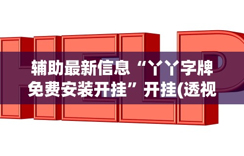 辅助最新信息“丫丫字牌免费安装开挂”开挂(透视)辅助教程