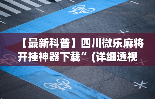 【最新科普】四川微乐麻将开挂神器下载”(详细透视教程)-知乎