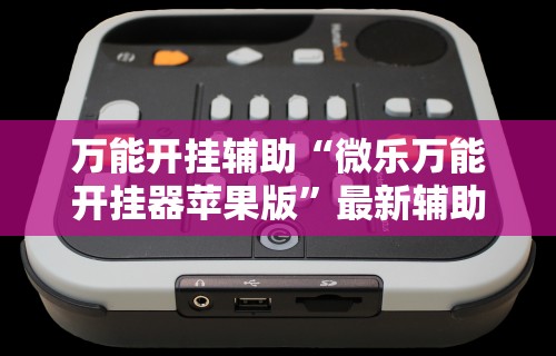 万能开挂辅助“微乐万能开挂器苹果版”最新辅助详细教程