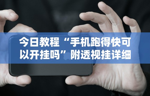今日教程“手机跑得快可以开挂吗”附透视挂详细教程