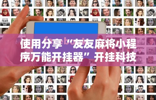 使用分享“友友麻将小程序万能开挂器”开挂科技辅助神器手机