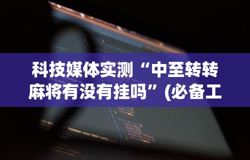 科技媒体实测“中至转转麻将有没有挂吗”(必备工具)辅助教学