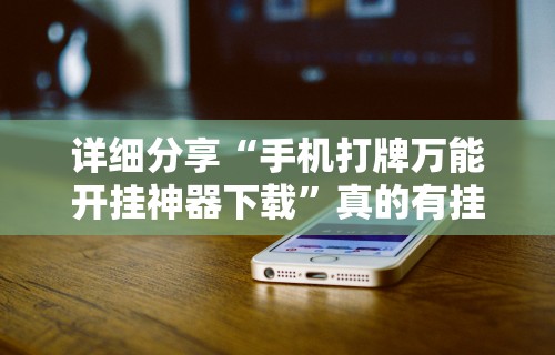 详细分享“手机打牌万能开挂神器下载”真的有挂