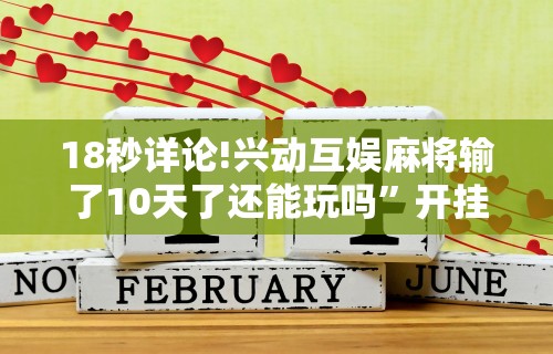 18秒详论!兴动互娱麻将输了10天了还能玩吗	”开挂步骤方法