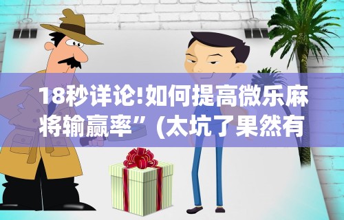 18秒详论!如何提高微乐麻将输赢率”(太坑了果然有挂)