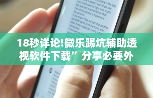 18秒详论!微乐踢坑辅助透视软件下载	”分享必要外挂教程