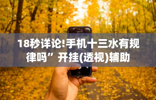 18秒详论!手机十三水有规律吗”开挂(透视)辅助