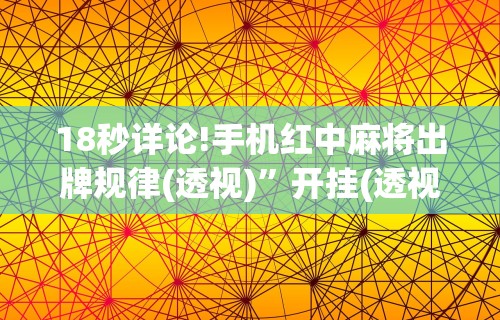 18秒详论!手机红中麻将出牌规律(透视)”开挂(透视)辅助教程
