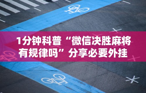 1分钟科普“微信决胜麻将有规律吗”分享必要外挂教程
