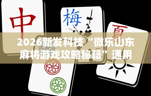 2026新发科技“微乐山东麻将游戏攻略秘籍”通用版下载教程！