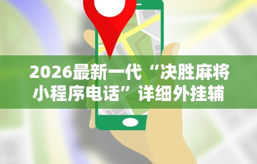 2026最新一代“决胜麻将小程序电话”详细外挂辅助详细教程