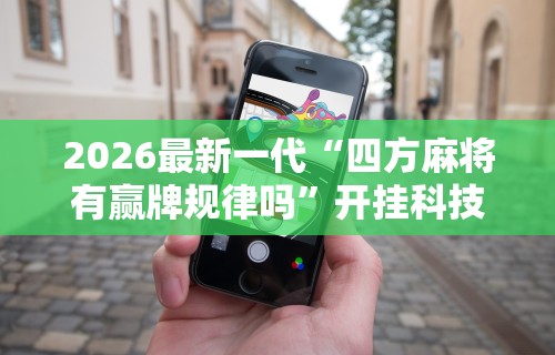 2026最新一代“四方麻将有赢牌规律吗	”开挂科技辅助神器手机