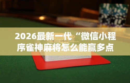 2026最新一代“微信小程序雀神麻将怎么能赢多点”(透视)其实确实有挂