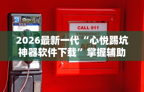 2026最新一代“心悦踢坑神器软件下载	”掌握辅助功能必胜规则