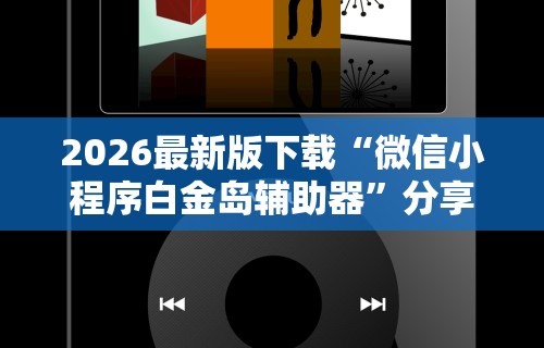 2026最新版下载“微信小程序白金岛辅助器	”分享用挂教程
