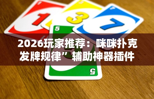 2026玩家推荐：咪咪扑克发牌规律”辅助神器插件下载