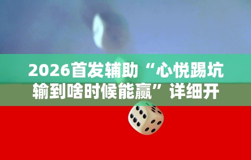 2026首发辅助“心悦踢坑输到啥时候能赢	”详细开挂玩法