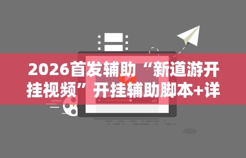 2026首发辅助“新道游开挂视频”开挂辅助脚本+详细开挂