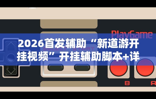 2026首发辅助“新道游开挂视频”开挂辅助脚本+详细开挂