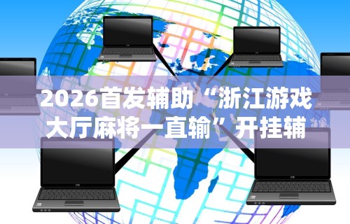 2026首发辅助“浙江游戏大厅麻将一直输”开挂辅助详细步骤