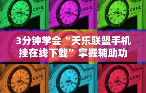 3分钟学会“天乐联盟手机挂在线下载	”掌握辅助功能必胜规则