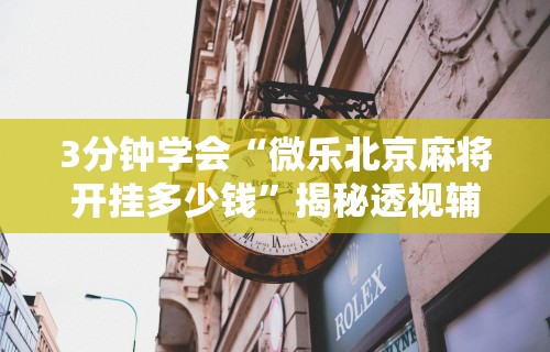 3分钟学会“微乐北京麻将开挂多少钱	”揭秘透视辅助万能挂用法