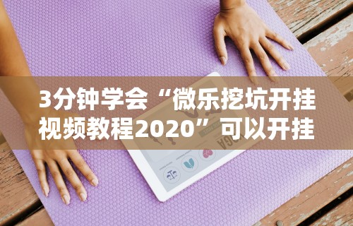 3分钟学会“微乐挖坑开挂视频教程2020”可以开挂作弊