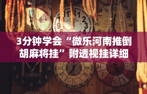 3分钟学会“微乐河南推倒胡麻将挂	”附透视挂详细教程