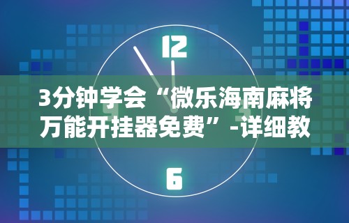 3分钟学会“微乐海南麻将万能开挂器免费”-详细教程