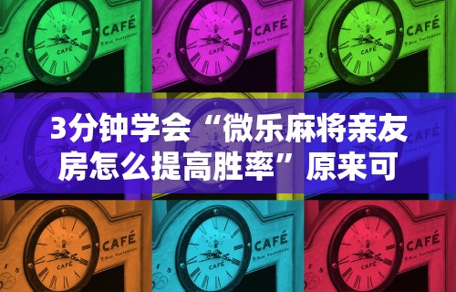 3分钟学会“微乐麻将亲友房怎么提高胜率	”原来可以开挂