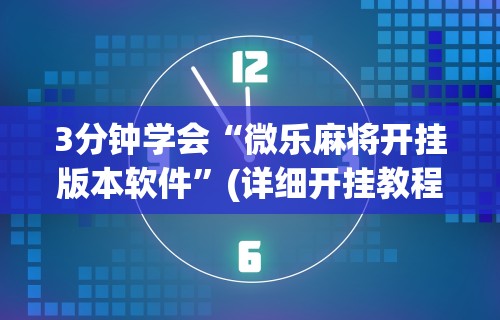 3分钟学会“微乐麻将开挂版本软件	”(详细开挂教程)