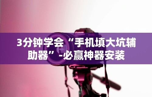 3分钟学会“手机填大坑辅助器	”-必赢神器安装