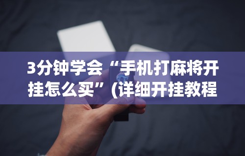 3分钟学会“手机打麻将开挂怎么买”(详细开挂教程)