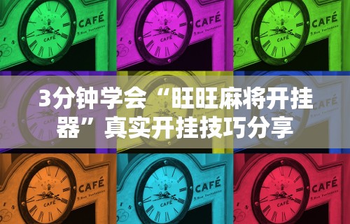 3分钟学会“旺旺麻将开挂器”真实开挂技巧分享