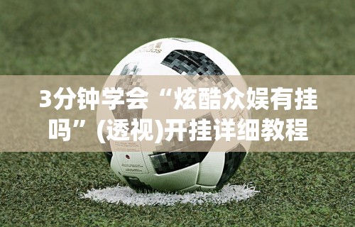 3分钟学会“炫酷众娱有挂吗”(透视)开挂详细教程