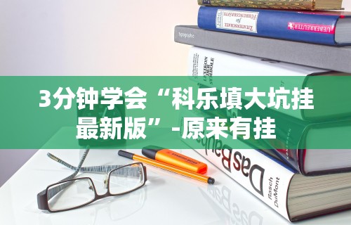 3分钟学会“科乐填大坑挂最新版”-原来有挂