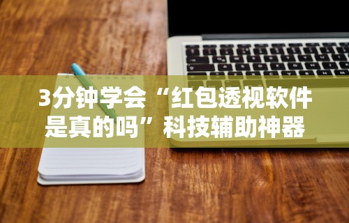 3分钟学会“红包透视软件是真的吗	”科技辅助神器手机