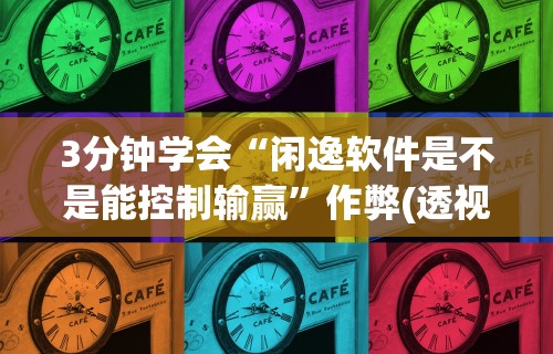 3分钟学会“闲逸软件是不是能控制输赢”作弊(透视)透视辅助