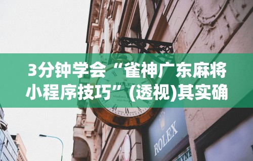 3分钟学会“雀神广东麻将小程序技巧	”(透视)其实确实有挂