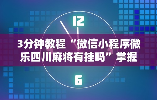 3分钟教程“微信小程序微乐四川麻将有挂吗	”掌握辅助功能必胜规则